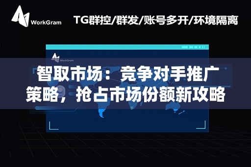  智取市场：竞争对手推广策略，抢占市场份额新攻略