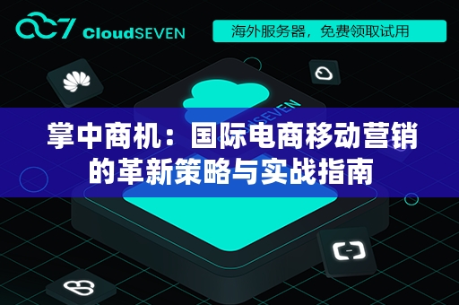  掌中商机：国际电商移动营销的革新策略与实战指南