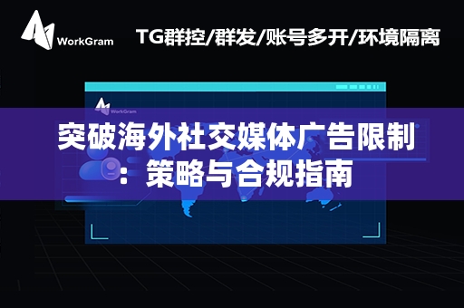  突破海外社交媒体广告限制：策略与合规指南