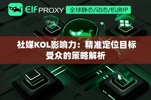  社媒KOL影响力：精准定位目标受众的策略解析