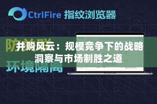  并购风云：规模竞争下的战略洞察与市场制胜之道