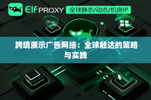  跨境展示广告网络：全球触达的策略与实践