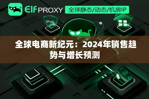  全球电商新纪元：2024年销售趋势与增长预测