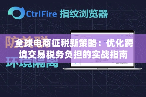  全球电商征税新策略：优化跨境交易税务负担的实战指南