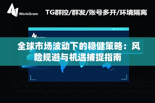  全球市场波动下的稳健策略：风险规避与机遇捕捉指南