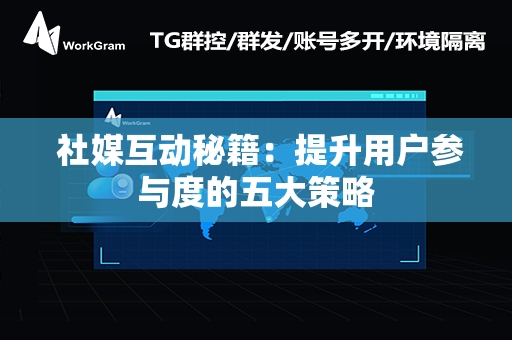  社媒互动秘籍：提升用户参与度的五大策略