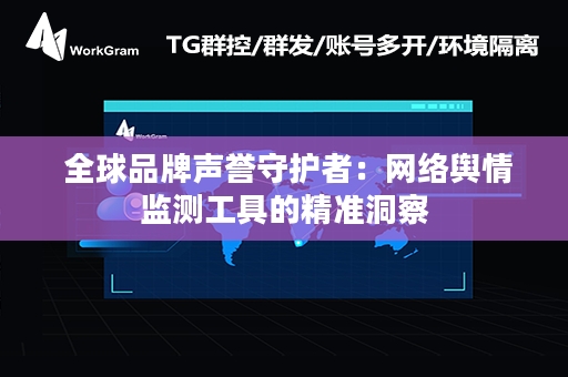  全球品牌声誉守护者：网络舆情监测工具的精准洞察