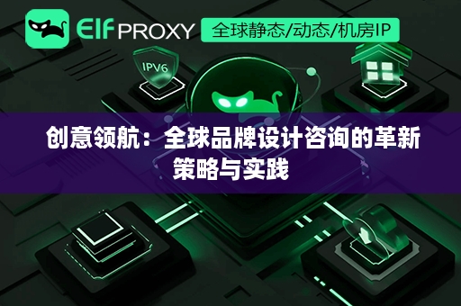  创意领航：全球品牌设计咨询的革新策略与实践