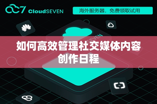 如何高效管理社交媒体内容创作日程