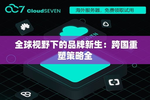  全球视野下的品牌新生：跨国重塑策略全