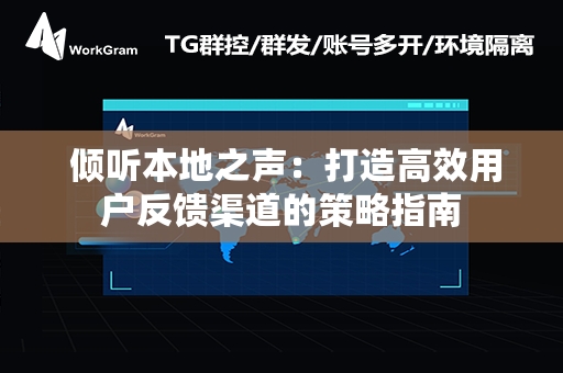  倾听本地之声：打造高效用户反馈渠道的策略指南