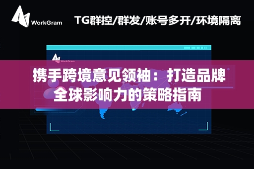  携手跨境意见领袖：打造品牌全球影响力的策略指南