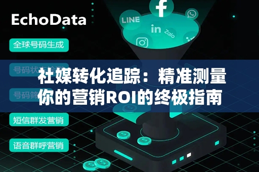  社媒转化追踪：精准测量你的营销ROI的终极指南