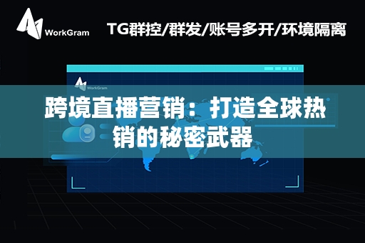  跨境直播营销：打造全球热销的秘密武器