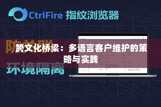  跨文化桥梁：多语言客户维护的策略与实践