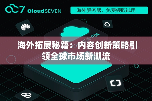  海外拓展秘籍：内容创新策略引领全球市场新潮流