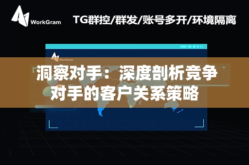  洞察对手：深度剖析竞争对手的客户关系策略