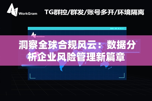  洞察全球合规风云：数据分析企业风险管理新篇章