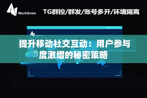  提升移动社交互动：用户参与度激增的秘密策略