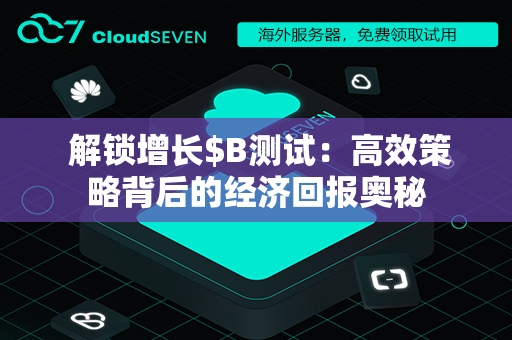  解锁增长$B测试：高效策略背后的经济回报奥秘