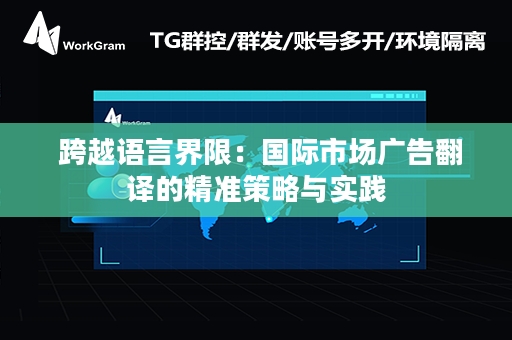  跨越语言界限：国际市场广告翻译的精准策略与实践