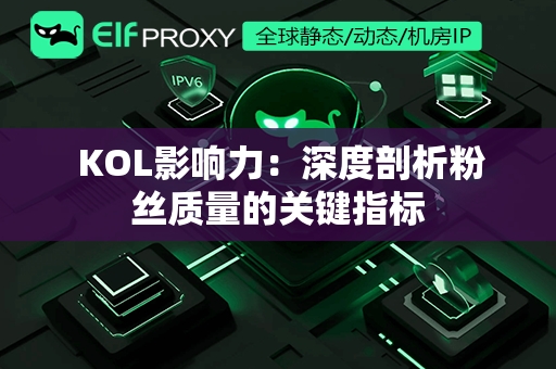  KOL影响力：深度剖析粉丝质量的关键指标