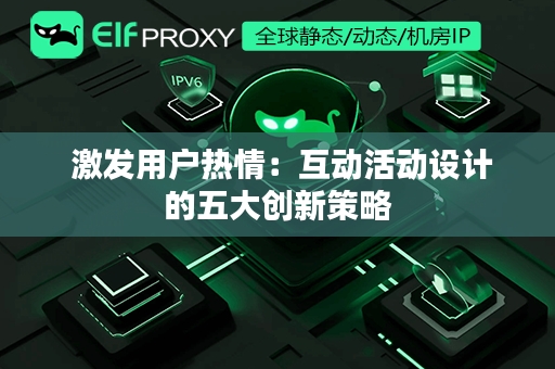  激发用户热情：互动活动设计的五大创新策略