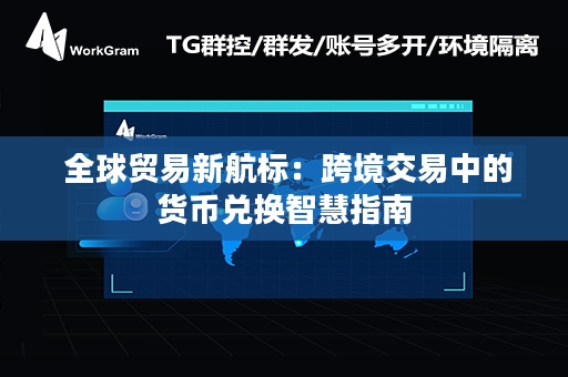  全球贸易新航标：跨境交易中的货币兑换智慧指南