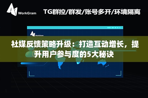  社媒反馈策略升级：打造互动增长，提升用户参与度的5大秘诀