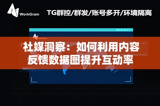  社媒洞察：如何利用内容反馈数据图提升互动率