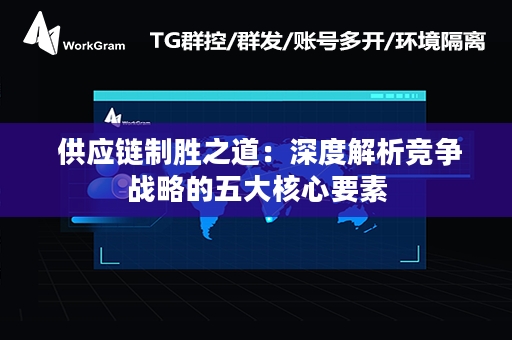  供应链制胜之道：深度解析竞争战略的五大核心要素