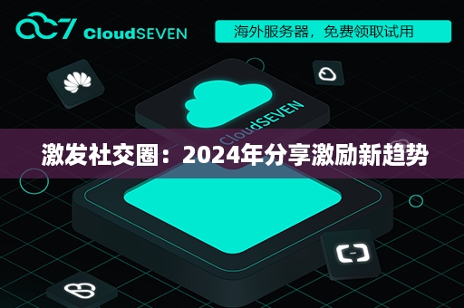  激发社交圈：2024年分享激励新趋势