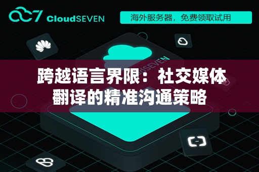  跨越语言界限：社交媒体翻译的精准沟通策略