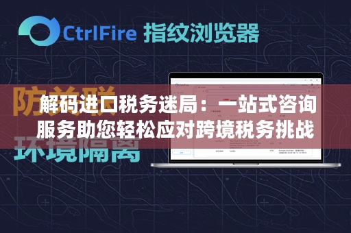  解码进口税务迷局：一站式咨询服务助您轻松应对跨境税务挑战