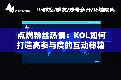  点燃粉丝热情：KOL如何打造高参与度的互动秘籍