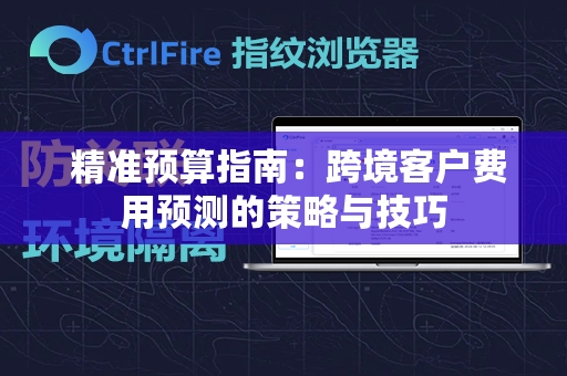  精准预算指南：跨境客户费用预测的策略与技巧