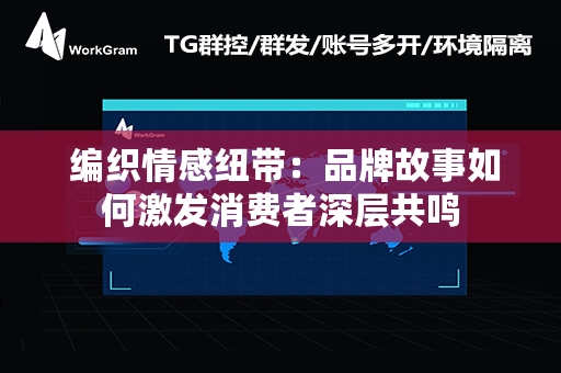  编织情感纽带：品牌故事如何激发消费者深层共鸣