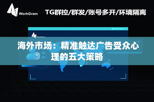  海外市场：精准触达广告受众心理的五大策略