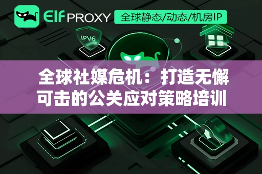  全球社媒危机：打造无懈可击的公关应对策略培训