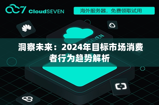  洞察未来：2024年目标市场消费者行为趋势解析