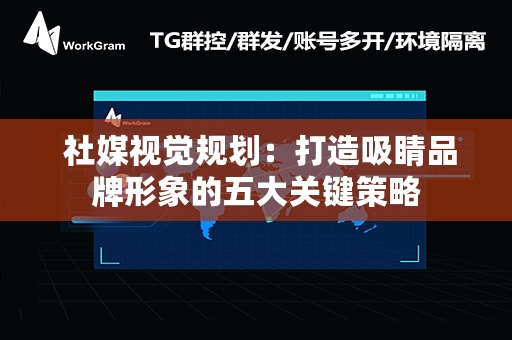  社媒视觉规划：打造吸睛品牌形象的五大关键策略