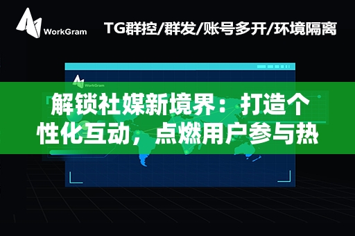  解锁社媒新境界：打造个性化互动，点燃用户参与热情的策略秘籍