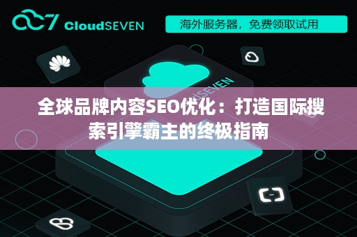  全球品牌内容SEO优化：打造国际搜索引擎霸主的终极指南