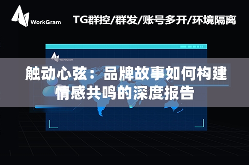  触动心弦：品牌故事如何构建情感共鸣的深度报告