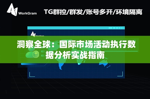  洞察全球：国际市场活动执行数据分析实战指南