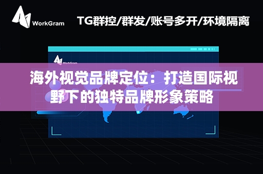  海外视觉品牌定位：打造国际视野下的独特品牌形象策略