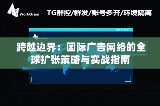  跨越边界：国际广告网络的全球扩张策略与实战指南