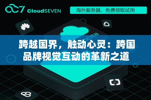  跨越国界，触动心灵：跨国品牌视觉互动的革新之道