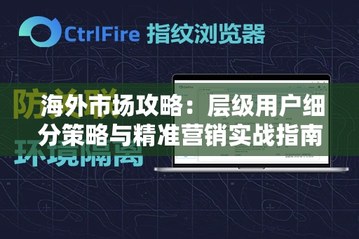  海外市场攻略：层级用户细分策略与精准营销实战指南