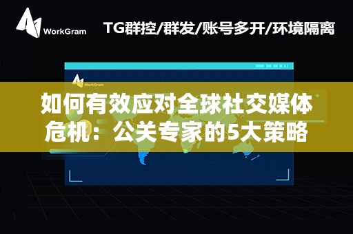 如何有效应对全球社交媒体危机：公关专家的5大策略